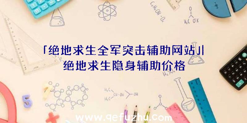 「绝地求生全军突击辅助网站」|绝地求生隐身辅助价格